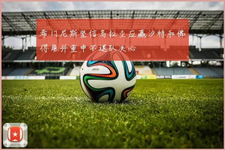 希门尼斯坚信乌拉圭应赢沙特和佛得角并重申不退队决心