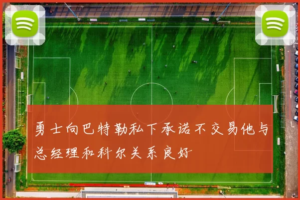 勇士向巴特勒私下承诺不交易他与总经理和科尔关系良好