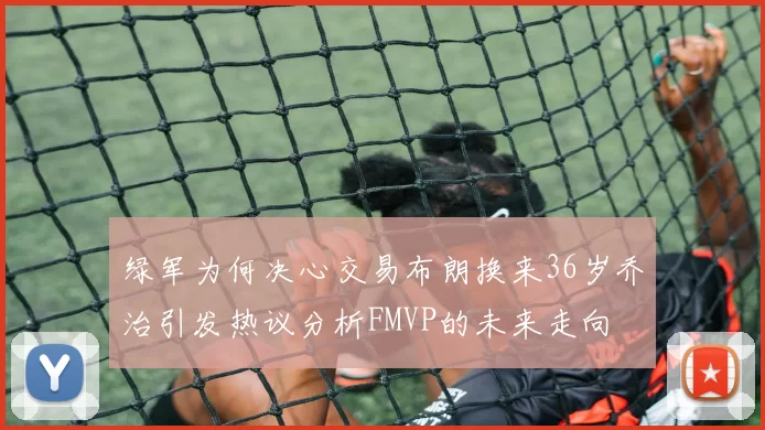 绿军为何决心交易布朗换来36岁乔治引发热议分析FMVP的未来走向