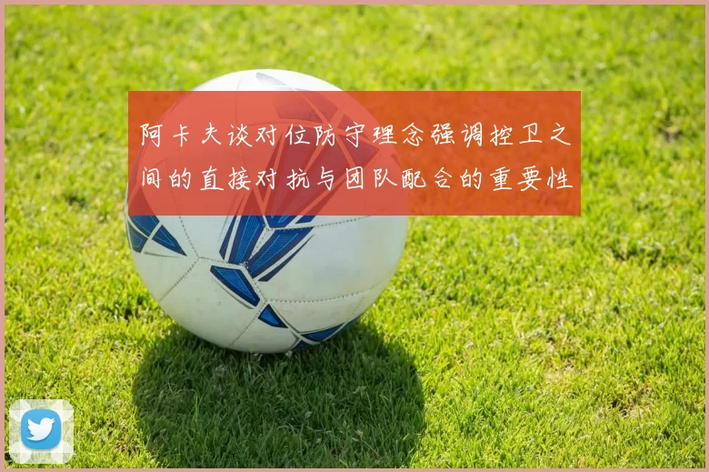 阿卡夫谈对位防守理念强调控卫之间的直接对抗与团队配合的重要性