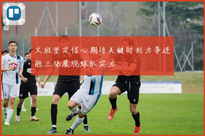 文班坚定信心期待关键时刻力争连胜三场展现球队实力