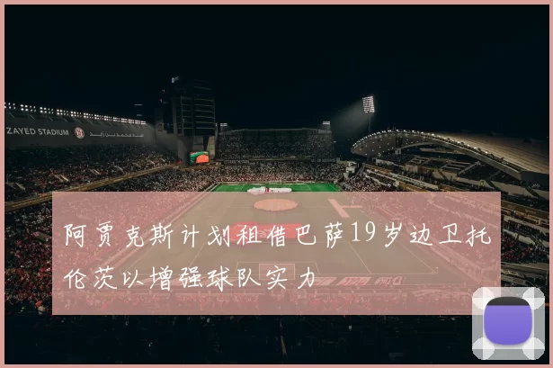 阿贾克斯计划租借巴萨19岁边卫托伦茨以增强球队实力